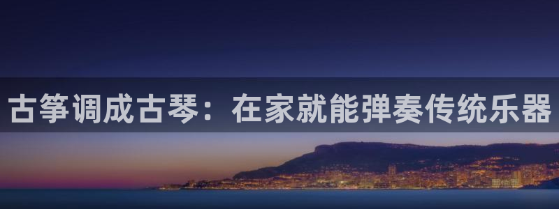 凯发k8客户端：古筝调成古琴：在家就能弹奏传统乐器