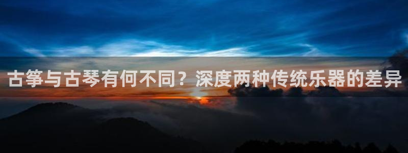 凯发k8官方网娱乐官方真：古筝与古琴有何不同？深度两种传统乐