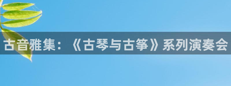 凯发k8国际首页登录：古音雅集：《古琴与古筝》系列演奏会
