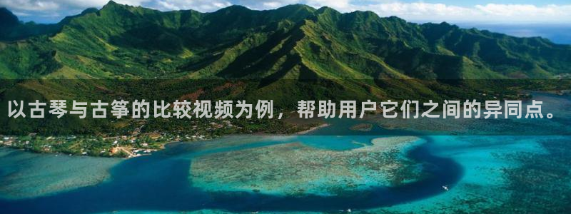 凯发国际平台登录不上：以古琴与古筝的比较视频为例，帮助用户它