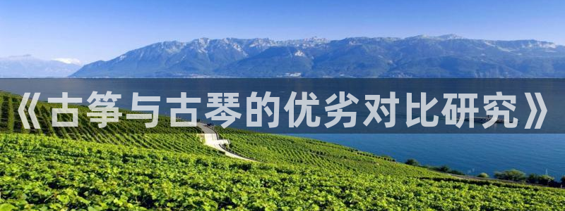 凯发官方网站是多少：《古筝与古琴的优劣对比研究》