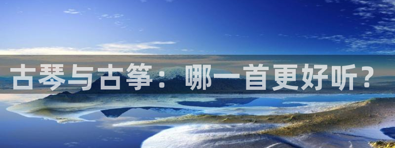 凯发k8国际真人娱乐手机app：古琴与古筝：哪一首更好听？