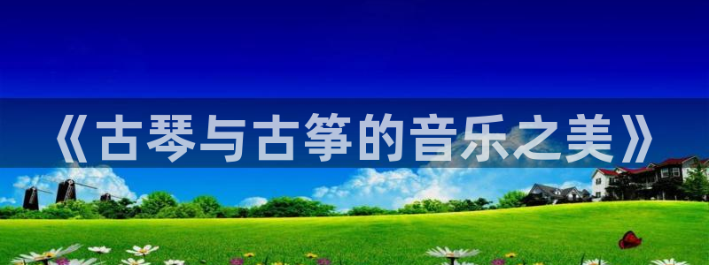 凯发k8天生赢家·一触即发：《古琴与古筝的音乐之美》