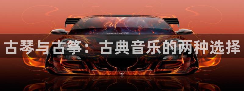 凯发app是干嘛的：古琴与古筝：古典音乐的两种选择