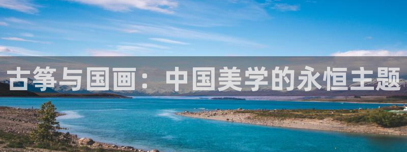 凯发国际网站官网：古筝与国画：中国美学的永恒主题